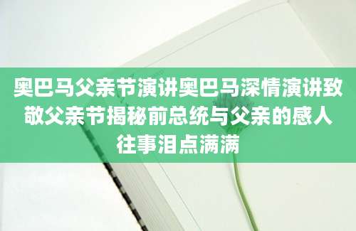 奥巴马父亲节演讲奥巴马深情演讲致敬父亲节揭秘前总统与父亲的感人往事泪点满满