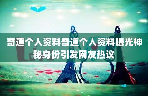 奇道个人资料奇道个人资料曝光神秘身份引发网友热议