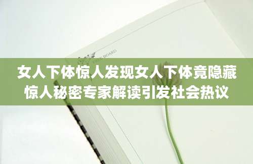 女人下体惊人发现女人下体竟隐藏惊人秘密专家解读引发社会热议