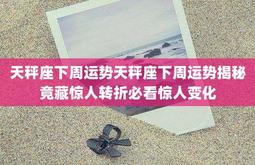 天秤座下周运势天秤座下周运势揭秘竟藏惊人转折必看惊人变化