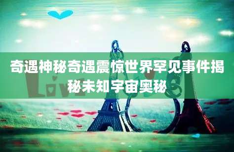 奇遇神秘奇遇震惊世界罕见事件揭秘未知宇宙奥秘