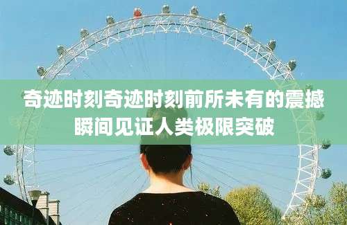 奇迹时刻奇迹时刻前所未有的震撼瞬间见证人类极限突破