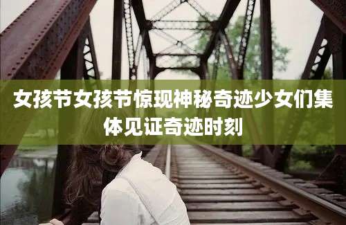 女孩节女孩节惊现神秘奇迹少女们集体见证奇迹时刻