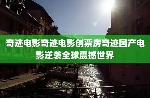 奇迹电影奇迹电影创票房奇迹国产电影逆袭全球震撼世界