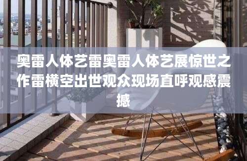 奥雷人体艺雷奥雷人体艺展惊世之作雷横空出世观众现场直呼观感震撼