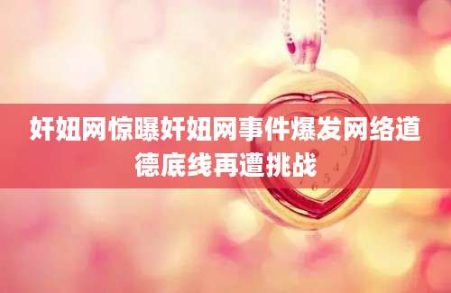 奸妞网惊曝奸妞网事件爆发网络道德底线再遭挑战