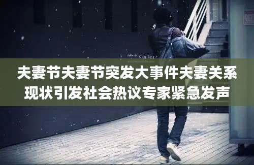 夫妻节夫妻节突发大事件夫妻关系现状引发社会热议专家紧急发声