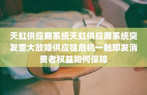 天虹供应商系统天虹供应商系统突发重大故障供应链危机一触即发消费者权益如何保障