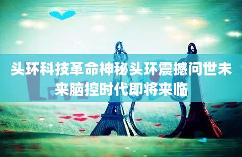 头环科技革命神秘头环震撼问世未来脑控时代即将来临