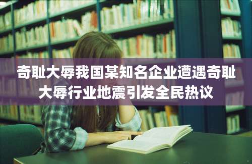奇耻大辱我国某知名企业遭遇奇耻大辱行业地震引发全民热议
