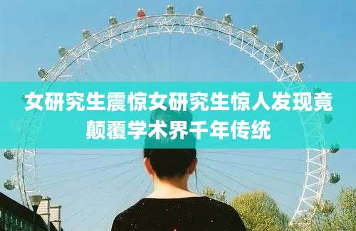 女研究生震惊女研究生惊人发现竟颠覆学术界千年传统