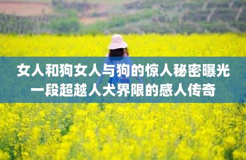 女人和狗女人与狗的惊人秘密曝光一段超越人犬界限的感人传奇