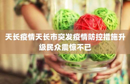 天长疫情天长市突发疫情防控措施升级民众震惊不已