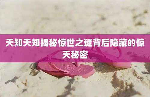 天知天知揭秘惊世之谜背后隐藏的惊天秘密