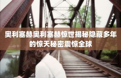 奥利塞赫奥利塞赫惊世揭秘隐藏多年的惊天秘密震惊全球