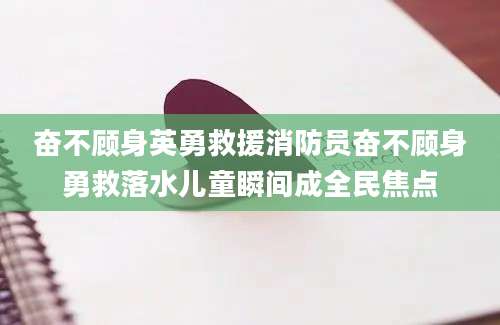 奋不顾身英勇救援消防员奋不顾身勇救落水儿童瞬间成全民焦点