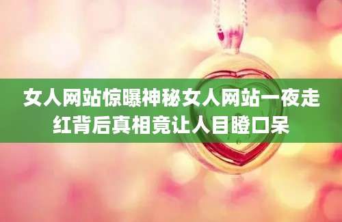 女人网站惊曝神秘女人网站一夜走红背后真相竟让人目瞪口呆