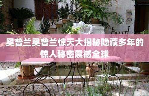 奥普兰奥普兰惊天大揭秘隐藏多年的惊人秘密震撼全球