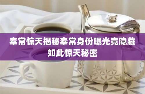 奉常惊天揭秘奉常身份曝光竟隐藏如此惊天秘密