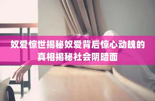 奴爱惊世揭秘奴爱背后惊心动魄的真相揭秘社会阴暗面