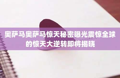 奥萨马奥萨马惊天秘密曝光震惊全球的惊天大逆转即将揭晓