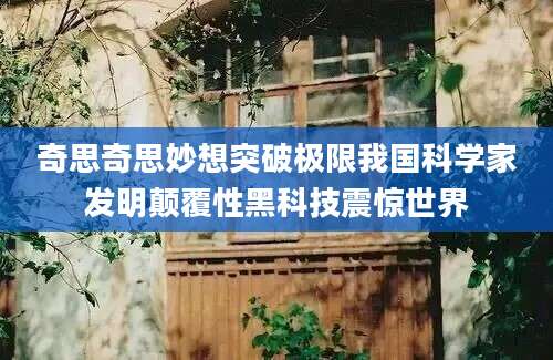 奇思奇思妙想突破极限我国科学家发明颠覆性黑科技震惊世界