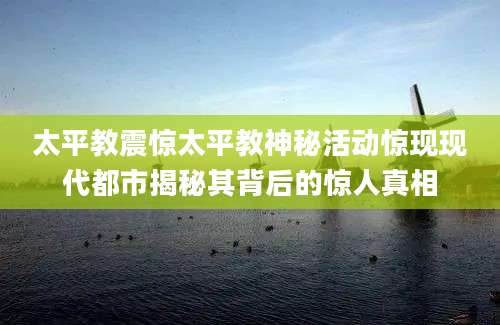 太平教震惊太平教神秘活动惊现现代都市揭秘其背后的惊人真相