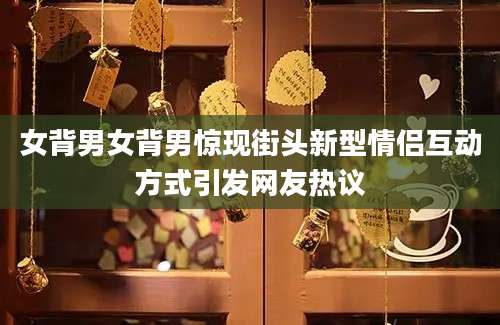 女背男女背男惊现街头新型情侣互动方式引发网友热议