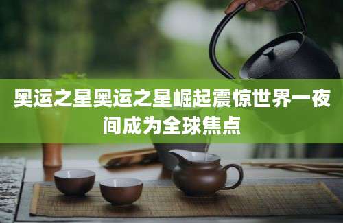 奥运之星奥运之星崛起震惊世界一夜间成为全球焦点