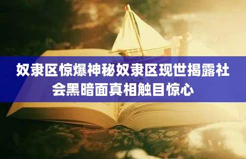 奴隶区惊爆神秘奴隶区现世揭露社会黑暗面真相触目惊心