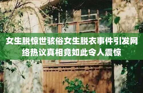 女生脱惊世骇俗女生脱衣事件引发网络热议真相竟如此令人震惊