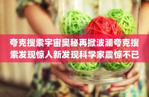 夸克搜索宇宙奥秘再掀波澜夸克搜索发现惊人新发现科学家震惊不已