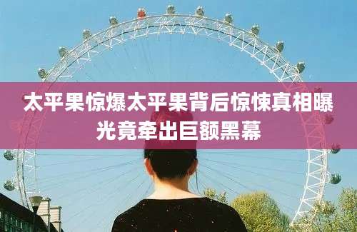 太平果惊爆太平果背后惊悚真相曝光竟牵出巨额黑幕