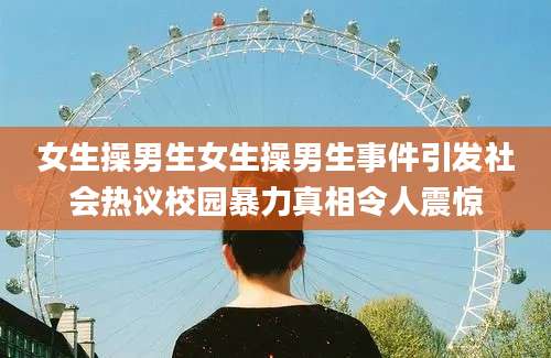 女生操男生女生操男生事件引发社会热议校园暴力真相令人震惊