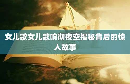 女儿歌女儿歌响彻夜空揭秘背后的惊人故事