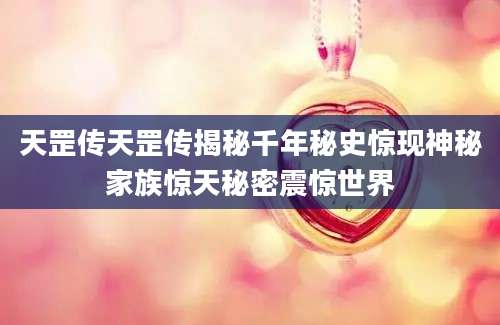 天罡传天罡传揭秘千年秘史惊现神秘家族惊天秘密震惊世界