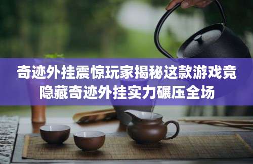 奇迹外挂震惊玩家揭秘这款游戏竟隐藏奇迹外挂实力碾压全场