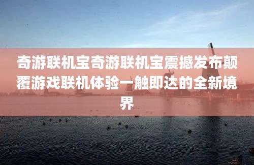 奇游联机宝奇游联机宝震撼发布颠覆游戏联机体验一触即达的全新境界