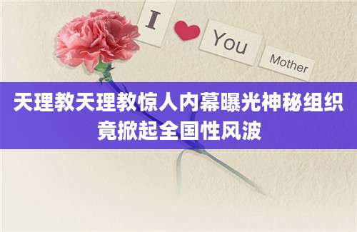 天理教天理教惊人内幕曝光神秘组织竟掀起全国性风波
