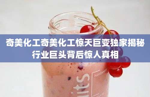 奇美化工奇美化工惊天巨变独家揭秘行业巨头背后惊人真相