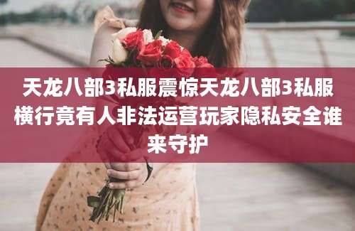 天龙八部3私服震惊天龙八部3私服横行竟有人非法运营玩家隐私安全谁来守护