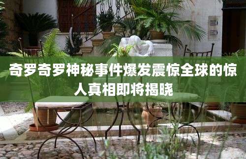 奇罗奇罗神秘事件爆发震惊全球的惊人真相即将揭晓