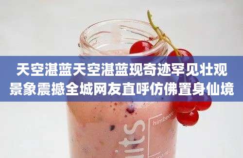 天空湛蓝天空湛蓝现奇迹罕见壮观景象震撼全城网友直呼仿佛置身仙境