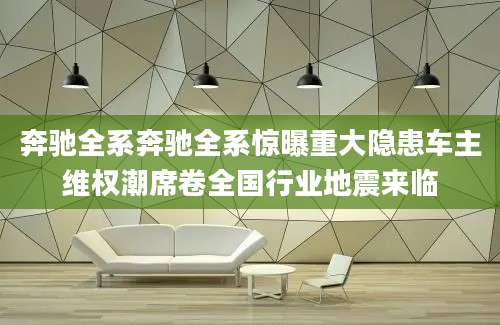 奔驰全系奔驰全系惊曝重大隐患车主维权潮席卷全国行业地震来临