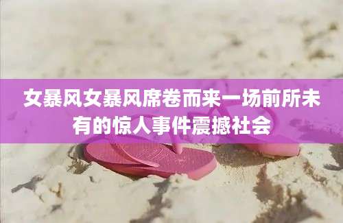 女暴风女暴风席卷而来一场前所未有的惊人事件震撼社会