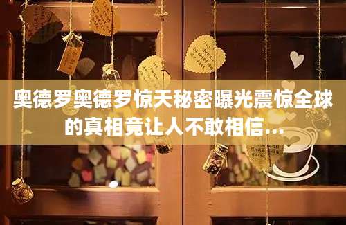 奥德罗奥德罗惊天秘密曝光震惊全球的真相竟让人不敢相信...