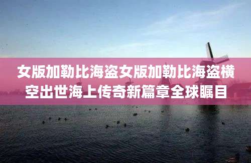 女版加勒比海盗女版加勒比海盗横空出世海上传奇新篇章全球瞩目