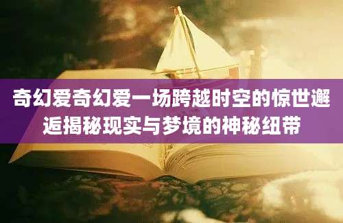 奇幻爱奇幻爱一场跨越时空的惊世邂逅揭秘现实与梦境的神秘纽带