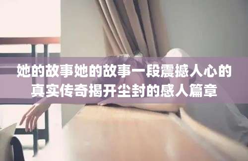 她的故事她的故事一段震撼人心的真实传奇揭开尘封的感人篇章