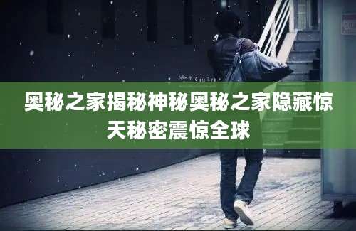 奥秘之家揭秘神秘奥秘之家隐藏惊天秘密震惊全球